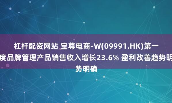 杠杆配资网站 宝尊电商-W(09991.HK)第一季度品牌管理产品销售收入增长23.6% 盈利改善趋势明确