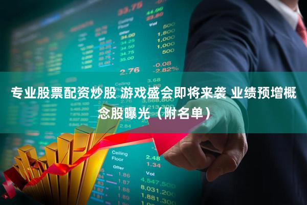 专业股票配资炒股 游戏盛会即将来袭 业绩预增概念股曝光（附名单）