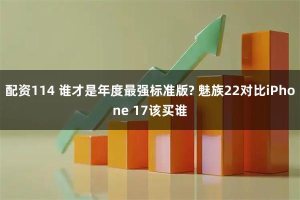 配资114 谁才是年度最强标准版? 魅族22对比iPhone 17该买谁