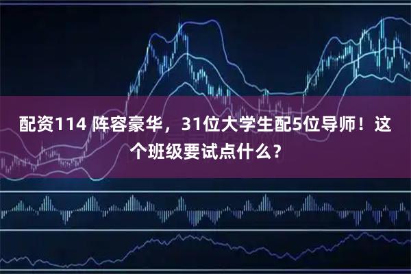 配资114 阵容豪华，31位大学生配5位导师！这个班级要试点什么？