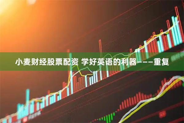 小麦财经股票配资 学好英语的利器―――重复