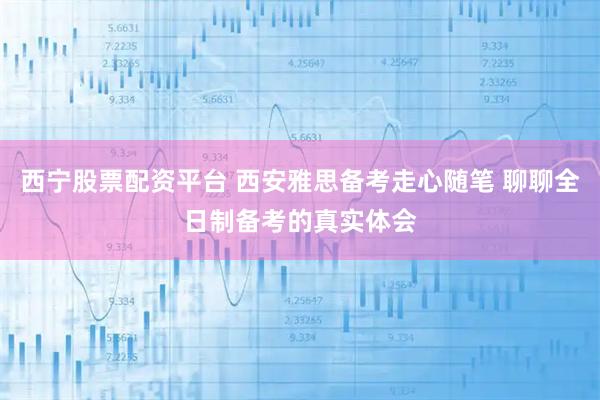 西宁股票配资平台 西安雅思备考走心随笔 聊聊全日制备考的真实体会